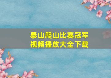 泰山爬山比赛冠军视频播放大全下载