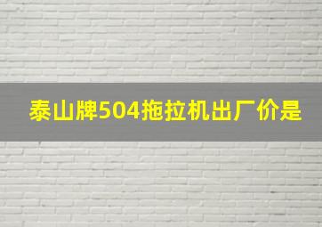 泰山牌504拖拉机出厂价是