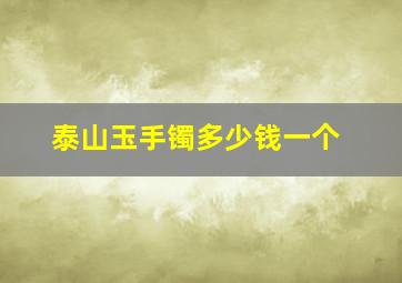 泰山玉手镯多少钱一个