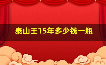 泰山王15年多少钱一瓶