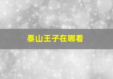 泰山王子在哪看