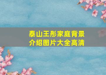 泰山王彤家庭背景介绍图片大全高清