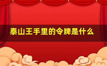 泰山王手里的令牌是什么