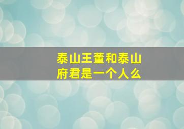 泰山王董和泰山府君是一个人么