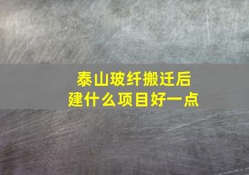 泰山玻纤搬迁后建什么项目好一点