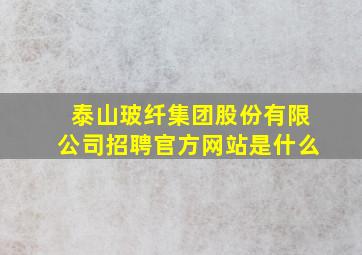 泰山玻纤集团股份有限公司招聘官方网站是什么