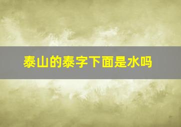 泰山的泰字下面是水吗