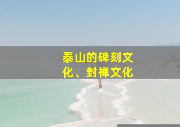 泰山的碑刻文化、封禅文化