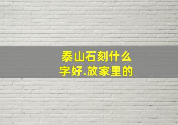 泰山石刻什么字好.放家里的