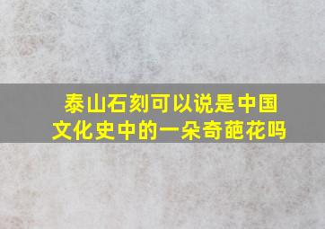 泰山石刻可以说是中国文化史中的一朵奇葩花吗