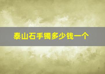 泰山石手镯多少钱一个