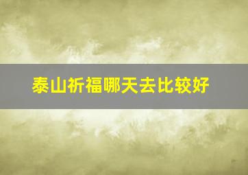 泰山祈福哪天去比较好