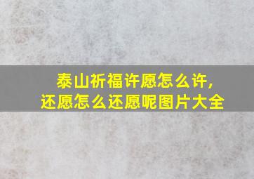 泰山祈福许愿怎么许,还愿怎么还愿呢图片大全