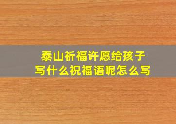 泰山祈福许愿给孩子写什么祝福语呢怎么写