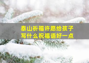 泰山祈福许愿给孩子写什么祝福语好一点