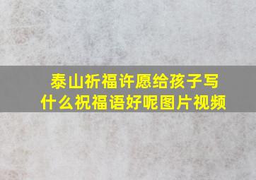 泰山祈福许愿给孩子写什么祝福语好呢图片视频