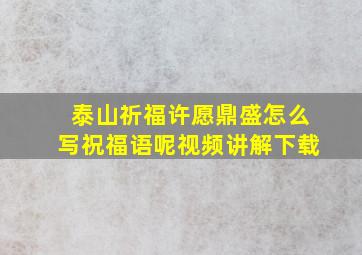 泰山祈福许愿鼎盛怎么写祝福语呢视频讲解下载