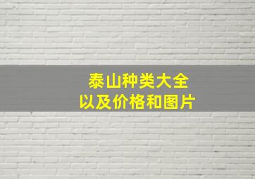 泰山种类大全以及价格和图片