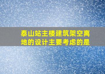 泰山站主楼建筑架空离地的设计主要考虑的是