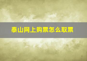 泰山网上购票怎么取票