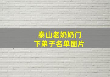 泰山老奶奶门下弟子名单图片