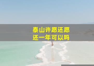 泰山许愿还愿还一年可以吗