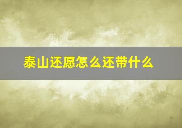 泰山还愿怎么还带什么