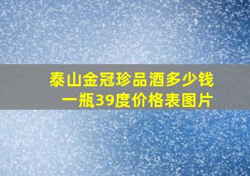 泰山金冠珍品酒多少钱一瓶39度价格表图片