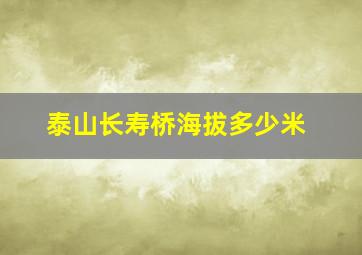 泰山长寿桥海拔多少米