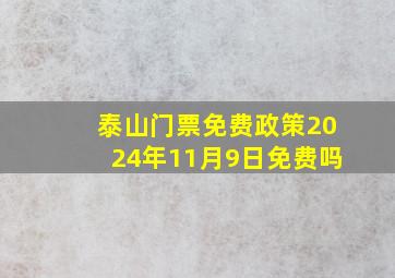 泰山门票免费政策2024年11月9日免费吗