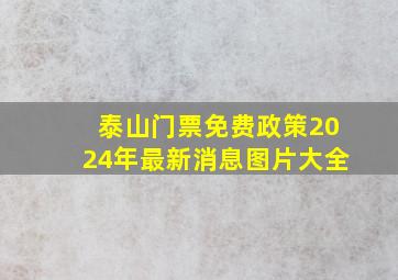 泰山门票免费政策2024年最新消息图片大全