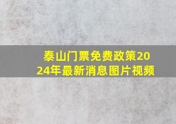 泰山门票免费政策2024年最新消息图片视频