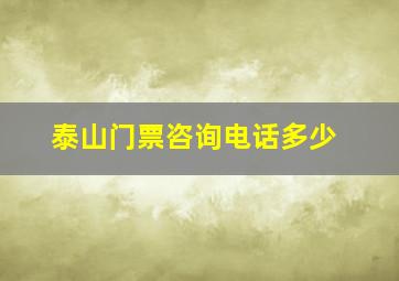 泰山门票咨询电话多少