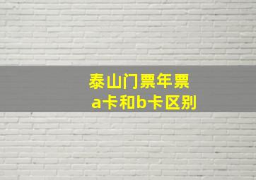 泰山门票年票a卡和b卡区别