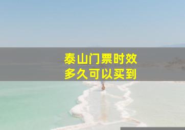 泰山门票时效多久可以买到