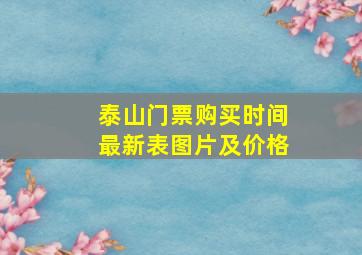 泰山门票购买时间最新表图片及价格