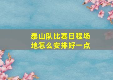 泰山队比赛日程场地怎么安排好一点