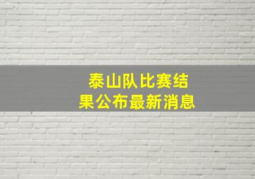 泰山队比赛结果公布最新消息