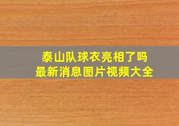 泰山队球衣亮相了吗最新消息图片视频大全