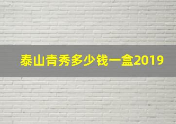 泰山青秀多少钱一盒2019