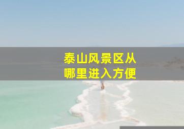 泰山风景区从哪里进入方便