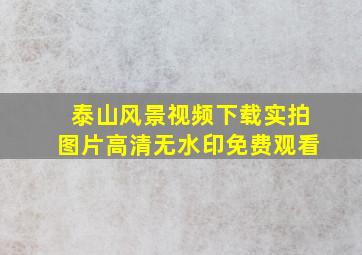 泰山风景视频下载实拍图片高清无水印免费观看