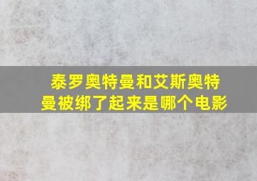 泰罗奥特曼和艾斯奥特曼被绑了起来是哪个电影