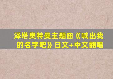 泽塔奥特曼主题曲《喊出我的名字吧》日文+中文翻唱