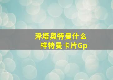 泽塔奥特曼什么样特曼卡片Gp