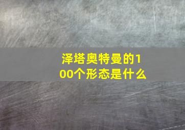 泽塔奥特曼的100个形态是什么