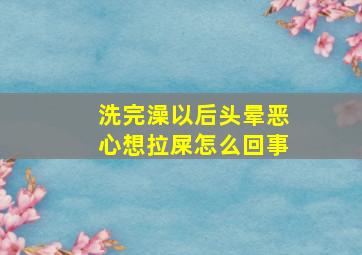 洗完澡以后头晕恶心想拉屎怎么回事