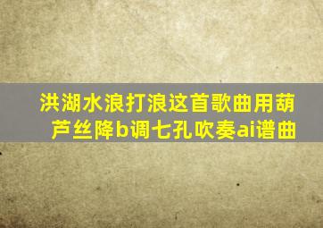 洪湖水浪打浪这首歌曲用葫芦丝降b调七孔吹奏ai谱曲