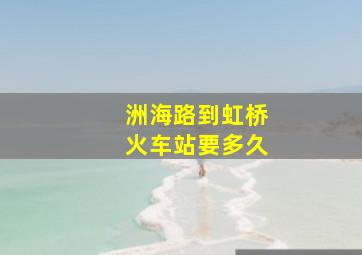 洲海路到虹桥火车站要多久