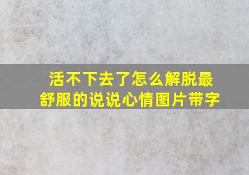 活不下去了怎么解脱最舒服的说说心情图片带字